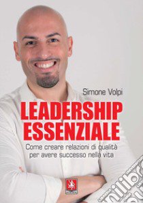 Leadership essenziale. Come creare relazioni di qualità per avere successo nella vita libro di Volpi Simone