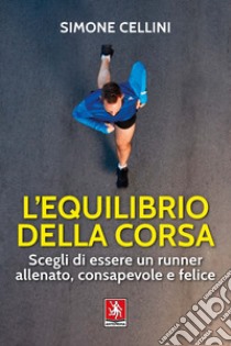 L'equilibrio della corsa. Scegli di essere un runner allenato, consapevole e felice libro di Cellini Simone