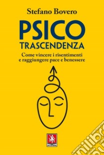 Psicotrascendenza. Come vincere i risentimenti e raggiungere pace e benessere libro di Bovero Stefano