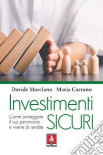 Investimenti sicuri. Come proteggere il tuo patrimonio e vivere di rendita libro di Marciano Davide; Carrano Maria