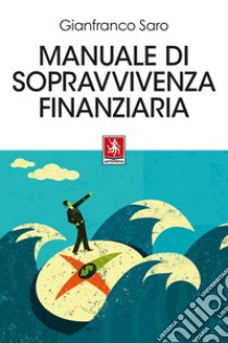 Manuale di sopravvivenza finanziaria libro di Saro Gianfranco