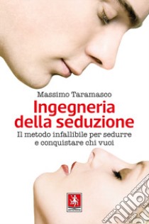 Ingegneria della seduzione. Il metodo infallibile per sedurre e conquistare chi vuoi libro di Taramasco Massimo