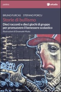 Storie di bullismo. Dieci racconti e dieci giochi di gruppo per promuovere il benessere scolastico libro di Furcas Bruno; Porcu Stefano