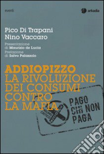 Addiopizzo. La rivoluzione dei consumi contro la mafia libro di Di Trapani Pico; Vaccaro Nino