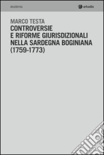 Controversie e riforme giurisprudenziali nella Sardegna boginiana (1759-1773) libro di Testa Marco