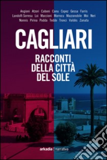 Cagliari. Racconti della città del sole libro