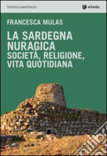 La Sardegna nuragica. Società, religione, vita quotidiana libro di Mulas Francesca