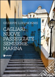 Cagliari. Nuove passeggiate semiserie. Marina libro di Nonnis Giuseppe Luigi