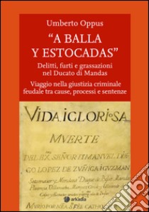 « A balla y estocadas» Delitti, furti e grassazioni nel Ducato di Mandas. Viaggio nella giustizia criminale feudale tra cause, processi e sentenze libro di Oppus Umberto