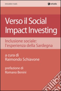 Verso il social impact investing. Inclusione sociale: l'esperienza della Sardegna libro di Schiavone R. (cur.)