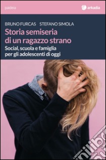 Storia semiseria di un ragazzo strano.  Social, scuola e famiglia per gli adolescenti di oggi libro di Furcas Bruno; Simola Stefano