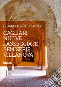 Cagliari. Nuove passeggiate semiserie. Villanova libro di Nonnis Giuseppe Luigi