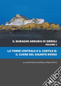 Il nuraghe Arrubiu di Orroli. Vol. 1: La torre centrale e il cortile B: il cuore del gigante rosso libro di Perra M. (cur.); Lo Schiavo F. (cur.)