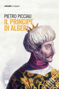 Il principe di Algeri libro di Picciau Pietro