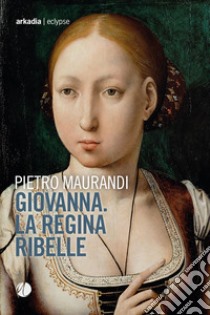 Giovanna. La regina ribelle libro di Maurandi Pietro