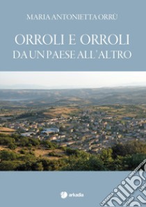 Orroli e Orroli. Da un paese all'altro libro di Orrù Maria Antonietta