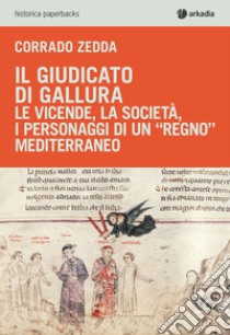 Il giudicato di Gallura. Le vicende, la società, i personaggi di un «regno» mediterraneo libro di Zedda Corrado