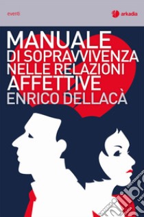 Manuale di sopravvivenza nelle relazioni affettive libro di Dellacà Enrico