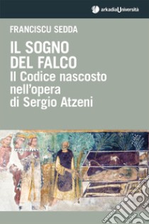 Il sogno del falco. Il codice nascosto nell'opera di Sergio Atzeni libro di Sedda Franciscu