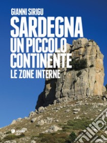 Sardegna. Un piccolo continente. Le zone interne libro di Sirigu Gianni