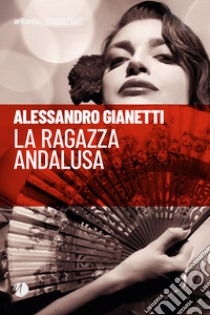 La ragazza andalusa libro di Gianetti Alessandro