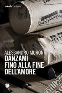 Danzami fino alla fine dell'amore libro di Muroni Alessandro