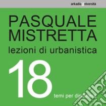 Lezioni di urbanistica. 18 temi per discutere libro di Mistretta Pasquale