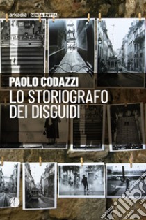 Lo storiografo dei disguidi libro di Codazzi Paolo