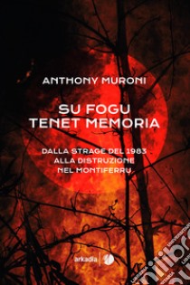 Su fogu tenet memoria. Dalla strage del 1983 alla distruzione nel Montiferru libro di Muroni Anthony