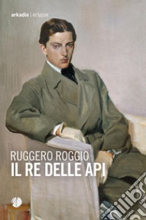 Il re delle api libro di Roggio Ruggero