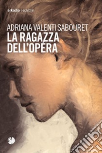 La ragazza dell'opera libro di Valenti Sabouret Adriana