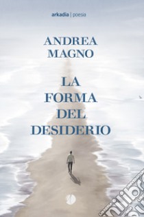 La forma del desiderio libro di Magno Andrea