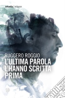 L'ultima parola l'hanno scritta prima libro di Roggio Ruggero