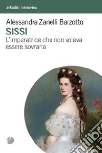 Sissi. L'imperatrice che non voleva essere sovrana libro di Zanelli Barzotto Alessandra; Zani C. (cur.)