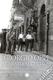 Giorgio Oppi. Una vita al centro libro di Oppus Umberto