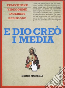 E Dio creò i media. Televisione, videogame, internet e religione libro di Morelli Dario