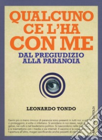 Qualcuno ce l'ha con me. Dal pregiudizio alla paranoia libro di Tondo Leonardo