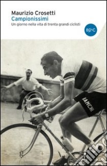 Campionissimi. Un giorno nella vita di trenta grandi ciclisti libro di Crosetti Maurizio