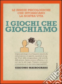 I giochi che giochiamo. Le insidie psicologiche che intossicano la nostra vita libro di Magrograssi Giacomo