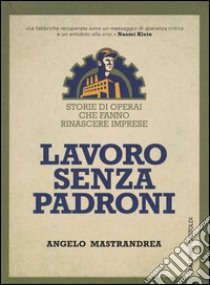 Lavoro senza padroni. Storie di operai che fanno rinascere imprese libro di Mastrandrea Angelo