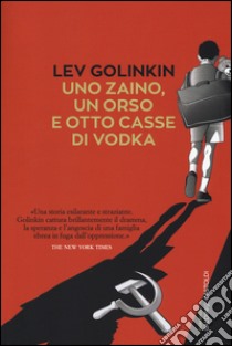 Uno zaino, un orso e otto casse di vodka libro di Golinkin Lev