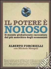 Il potere è noioso. Il mondo globalizzato raccontato dal più anarchico degli economisti libro di Forchielli Alberto; Mengoli Michele