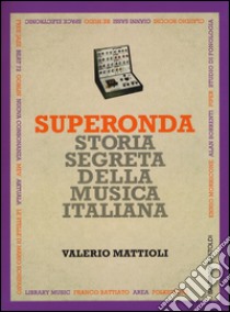 Superonda. Storia segreta della musica italiana libro di Mattioli Valerio