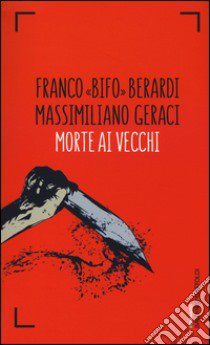 Morte ai vecchi libro di Berardi Franco; Geraci Massimiliano