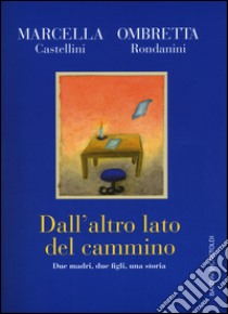 Dall'altro lato del cammino. Due madri , due figli, una storia libro di Castellini Marcella; Rondanini Ombretta