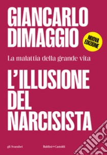 L'illusione del narcisista. La malattia nella grande vita, Giancarlo  Dimaggio, Baldini + Castoldi