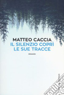 Il silenzio coprì le sue tracce libro di Caccia Matteo