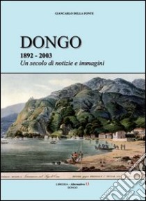 Dongo 1892-2003. Un secolo di notizie e immagini libro di Della Fonte Giancarlo