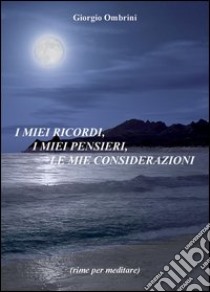 I miei ricordi, i miei pensieri, le mie considerazioni libro di Ombrini Giorgio