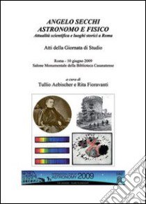 Angelo secchi astronomo e fisico. Atti della Giornata di studio (Roma, 10 giugno 2009) libro di Aebischer T. (cur.); Fioravanti R. (cur.)